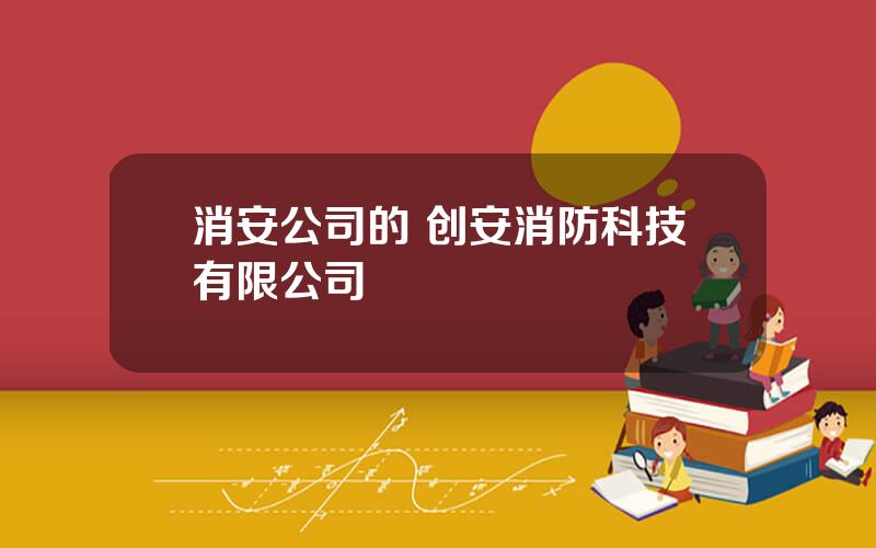消安公司的 创安消防科技有限公司